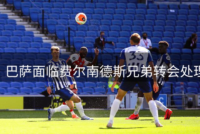 巴萨面临费尔南德斯兄弟转会处理难题